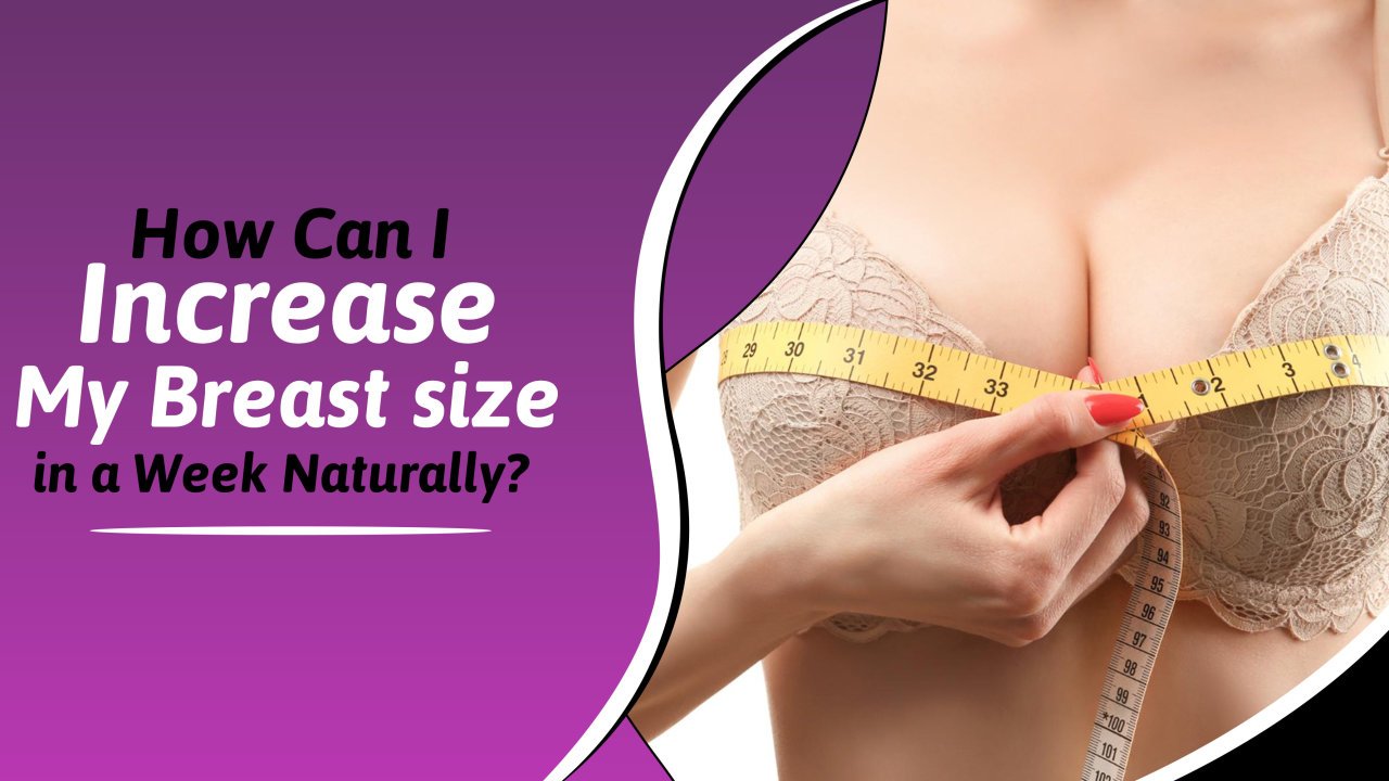 How Can I Increase My Breast Size in a Week Naturally?